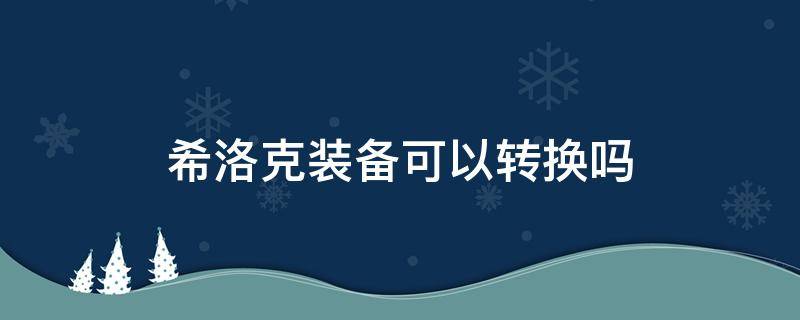 希洛克装备可以转换吗 希洛克装备能转换吗