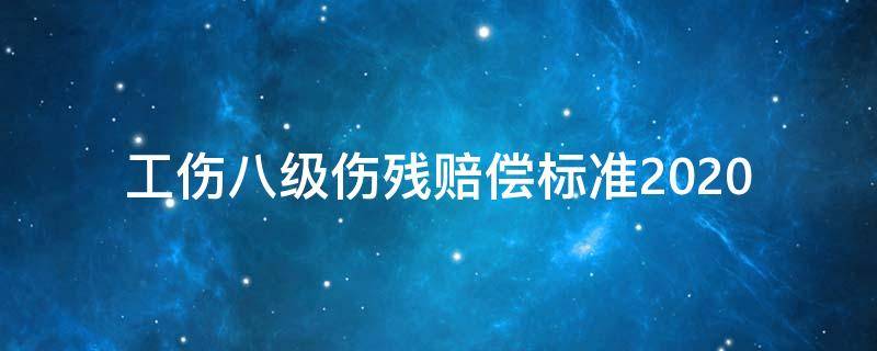 工伤八级伤残赔偿标准2020（工伤八级伤残赔偿标准2020多少钱）