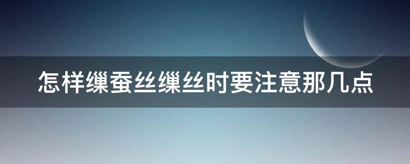 怎样缫蚕丝缫丝时要注意那几点 缫蚕丝时要注意哪些问题