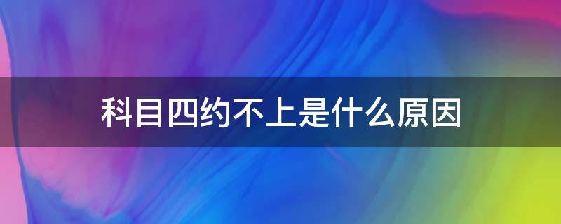 科目四约不上是什么原因（科目四一直约不上怎么回事）