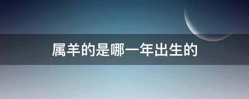 属羊的是哪一年出生的 属猪的是哪一年出生的