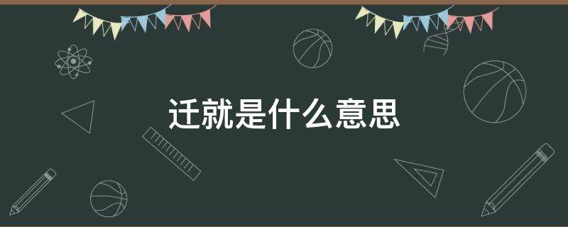 迁就是什么意思 爱情中的迁就是什么意思