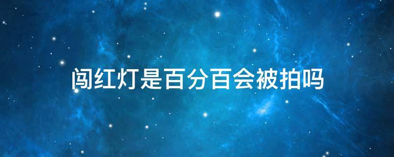 闯红灯是百分百会被拍吗（闯红绿灯百分之百会被拍吗）