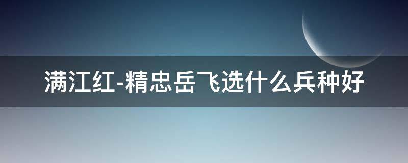 满江红-精忠岳飞选什么兵种好（精忠岳飞 满江红）