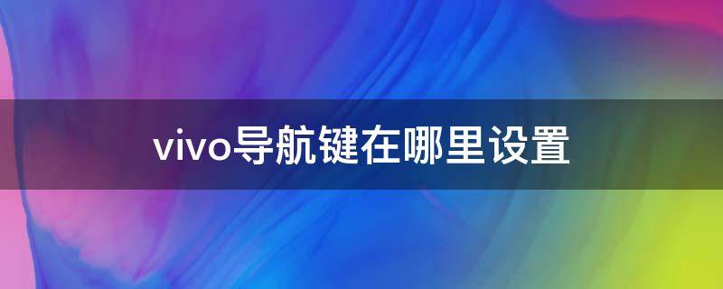 vivo导航键在哪里设置 vivo的导航键怎么设置