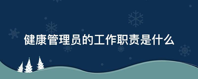 健康管理员的工作职责是什么 单位健康管理员职责