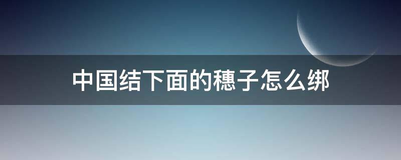 中国结下面的穗子怎么绑（穗子怎么绑到中国结上）