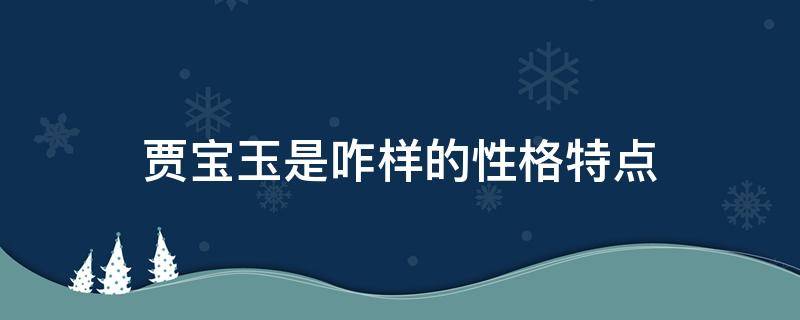 贾宝玉是咋样的性格特点（贾宝玉的性格和特点）