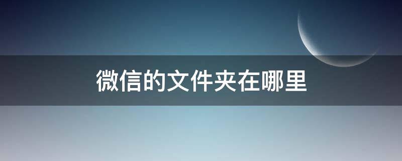 微信的文件夹在哪里 下载到微信的文件夹在哪里