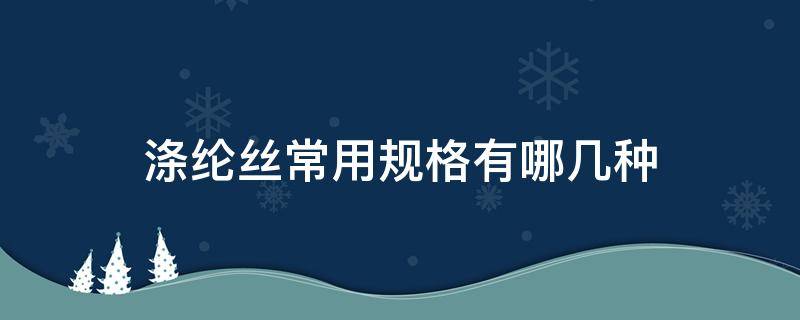 涤纶丝常用规格有哪几种（涤纶丝规格型号）