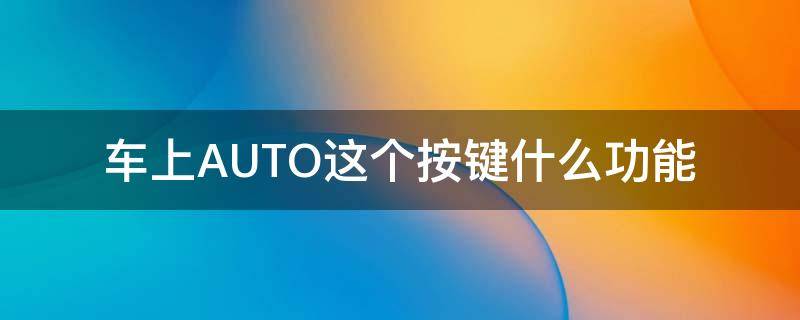 车上AUTO这个按键什么功能 车上auto按键是干什么的