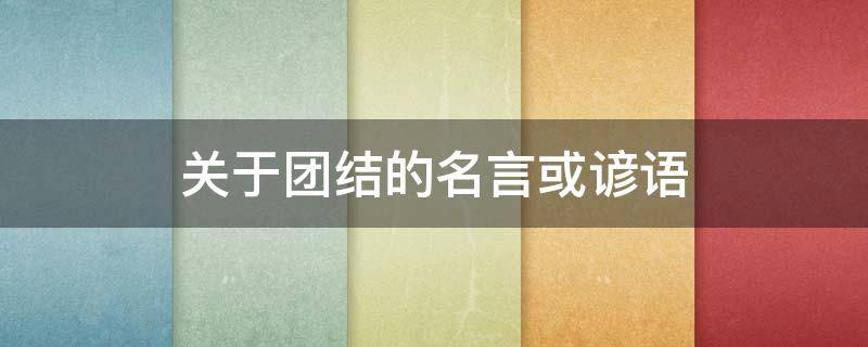 关于团结的名言或谚语 关于团结的名言或谚语一根筷子