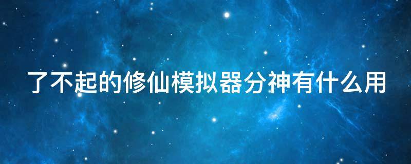 了不起的修仙模拟器分神有什么用 了不起的修仙模拟器分身怎么获得