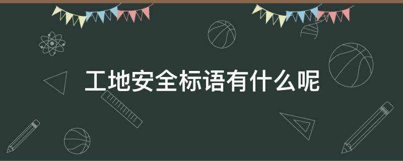 工地安全标语有什么呢 工地安全标语的标语