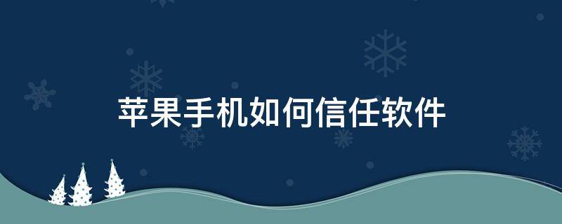 苹果手机如何信任软件（苹果手机如何信任）