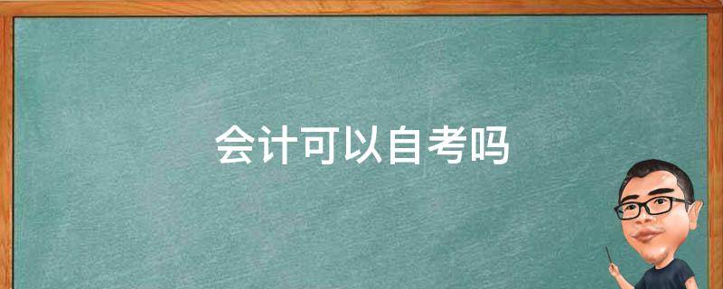 会计可以自考吗（会计证可以自考吗?）