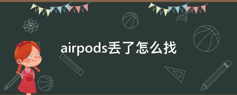 airpods丢了怎么找（airpods丢了有什么办法能找到）