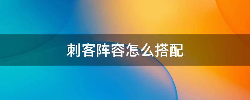 刺客阵容怎么搭配 云顶刺客阵容怎么搭配