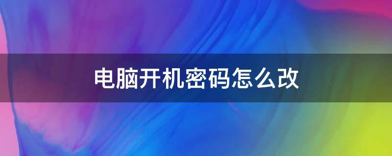 电脑开机密码怎么改 台式电脑开机密码怎么改