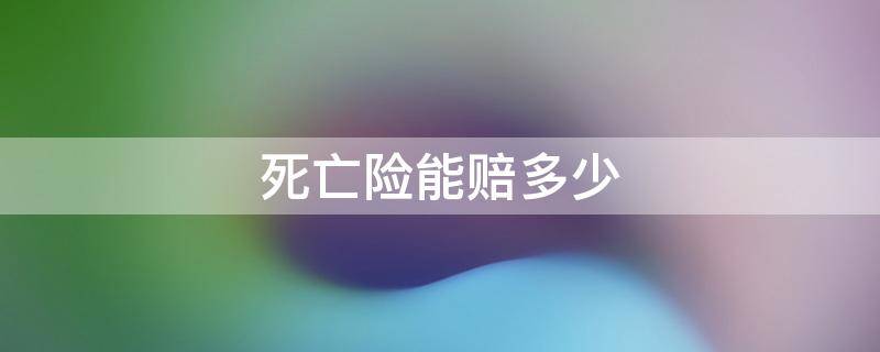 死亡险能赔多少（死亡保险赔偿金多少）