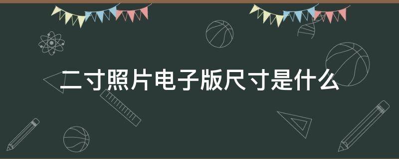 二寸照片电子版尺寸是什么（二寸电子照片的尺寸）