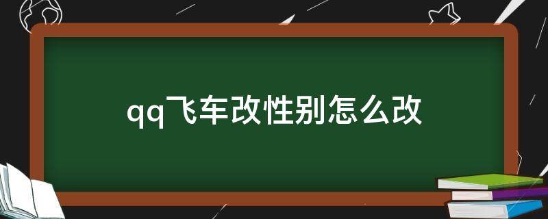 qq飞车改性别怎么改（qq飞车改性别怎么改端游）