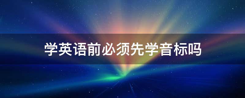 学英语前必须先学音标吗 学英语是不是要先学音标