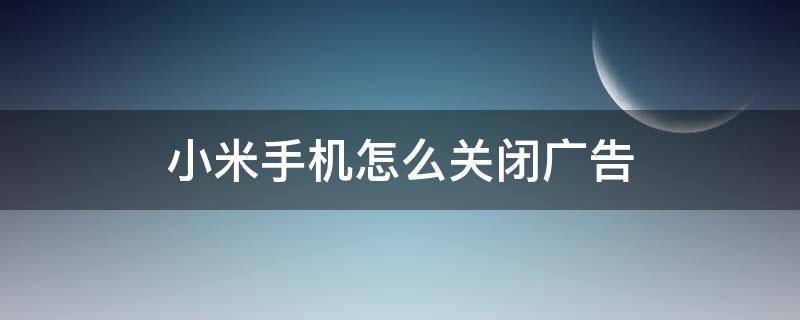 小米手机怎么关闭广告 小米手机怎么关闭广告和推送服务?