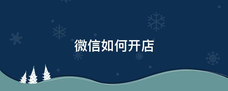 微信如何开店 怎样在微信上开店卖东西