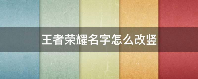 王者荣耀名字怎么改竖 王者荣耀名字怎么改竖起来