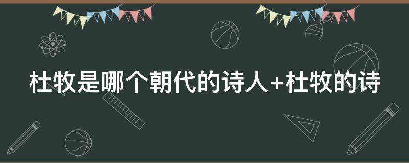 杜牧是哪个朝代的诗人 杜牧是哪个朝代的诗人晚唐