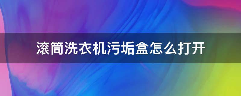 滚筒洗衣机污垢盒怎么打开（小天鹅滚筒洗衣机污垢盒怎么打开）