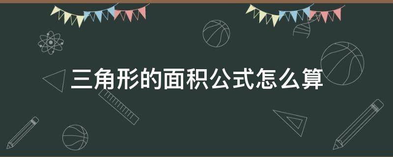 三角形的面积公式怎么算（三角形的面积公式怎么算用字母表示）