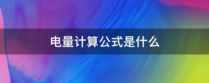 电量计算公式是什么 计算电量的公式