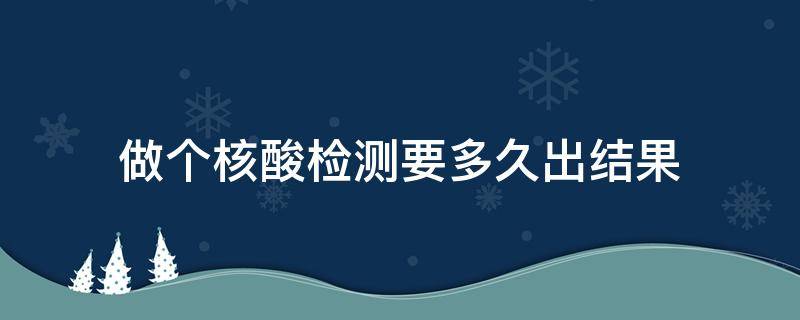 做个核酸检测要多久出结果（现在做个核酸检测要多久出结果）