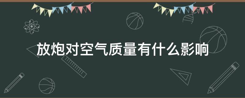 放炮对空气质量有什么影响 放炮对空气质量有什么影响你以后要怎样做