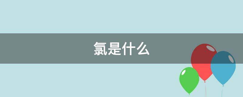 氯是什么（氯是什么元素）