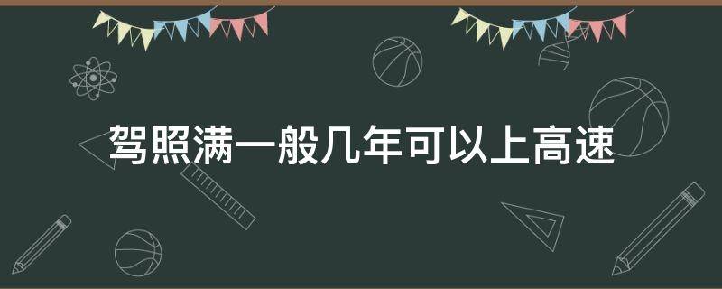 驾照满一般几年可以上高速 驾照要满多少年才可以上高速