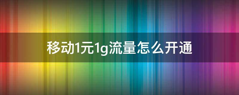 移动1元1g流量怎么开通（移动1元1g流量怎么开通2020）