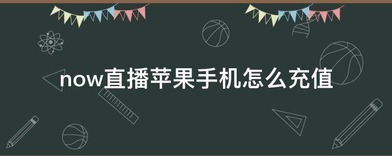 now直播苹果手机怎么充值（now直播怎么用支付宝充值）