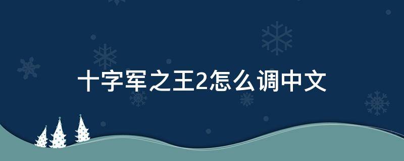 十字军之王2怎么调中文（十字军之王2中文输入）