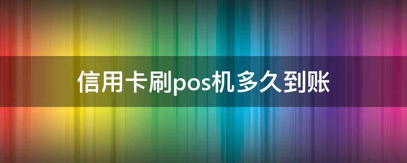 信用卡刷pos机多久到账（用信用卡在pos机上刷的钱多久到账）