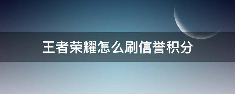 王者荣耀怎么刷信誉积分 王者荣耀怎么刷信誉积分软件