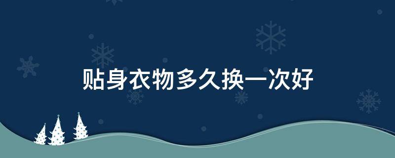 贴身衣物多久换一次好 贴身衣物需要洗了再穿吗