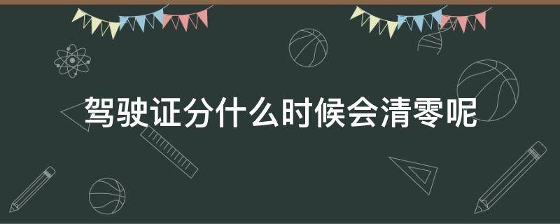 驾驶证分什么时候会清零呢（驾驶证的分什么时候清零啊）