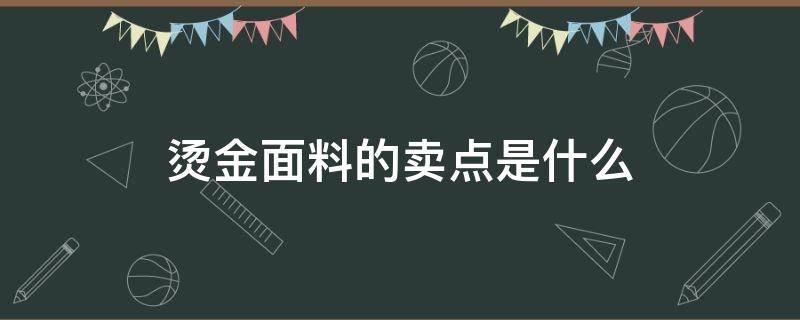 烫金面料的卖点是什么（什么叫烫金面料）