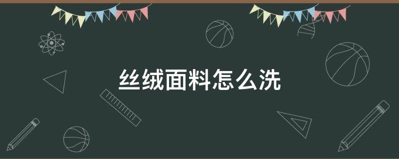 丝绒面料怎么洗（丝绒面料的洗护方法）