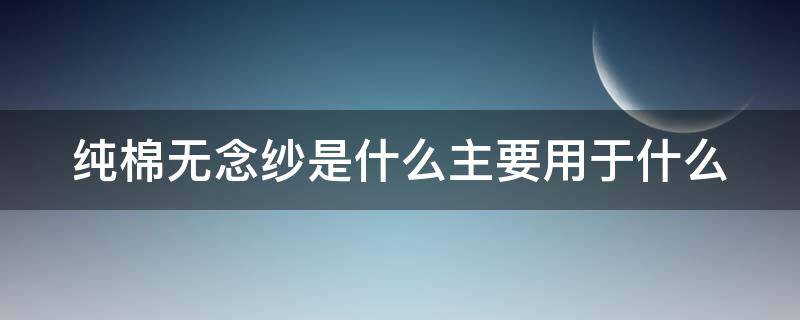 纯棉无念纱是什么主要用于什么（无纺棉和纯棉区别）