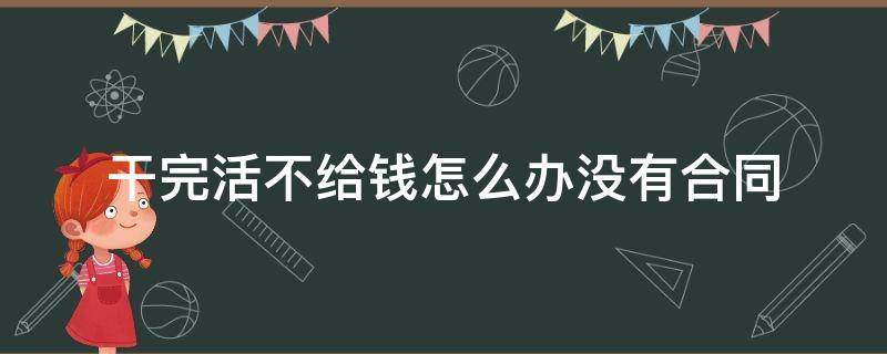 干完活不给钱怎么办没有合同 干完活不给钱怎么办没有合同报警行吗