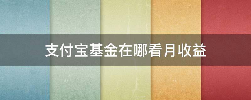 支付宝基金在哪看月收益 支付宝基金月收益怎么看